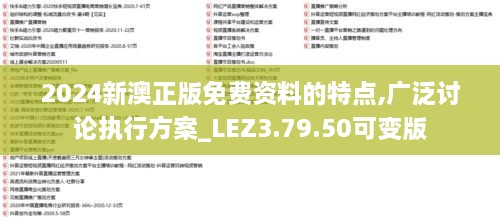 2024新澳正版免费资料的特点,广泛讨论执行方案_LEZ3.79.50可变版