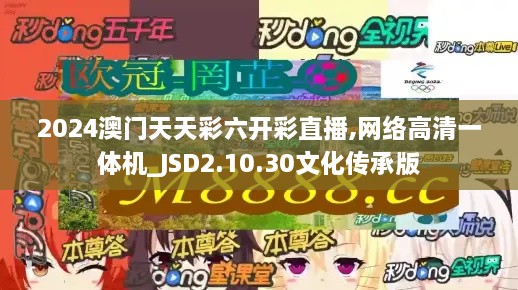 2024澳门天天彩六开彩直播,网络高清一体机_JSD2.10.30文化传承版