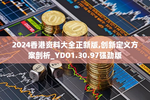 2024香港资料大全正新版,创新定义方案剖析_YDO1.30.97强劲版