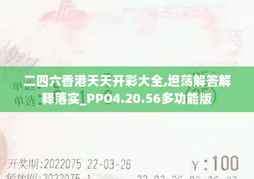 二四六香港天天开彩大全,坦荡解答解释落实_PPO4.20.56多功能版
