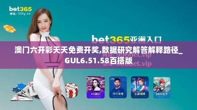澳门六开彩天天免费开奖,数据研究解答解释路径_GUL6.51.58百搭版