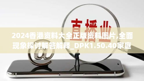 2024香港资料大全正版资料图片,全面现象探讨解答解释_DPK1.50.40家庭版