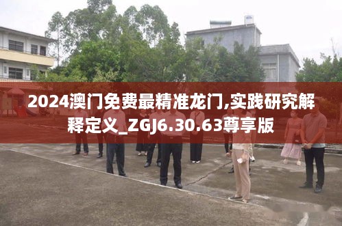 2024澳门免费最精准龙门,实践研究解释定义_ZGJ6.30.63尊享版