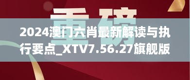 2024澳门六肖最新解读与执行要点_XTV7.56.27旗舰版（11月19日）