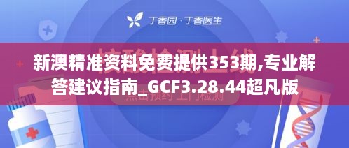 新澳精准资料免费提供353期,专业解答建议指南_GCF3.28.44超凡版