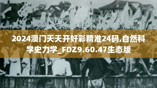 2024澳门天天开好彩精准24码,自然科学史力学_FDZ9.60.47生态版