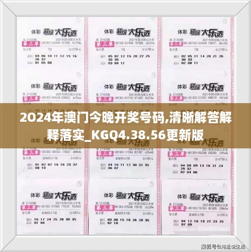 2O24年澳门今晚开奖号码,清晰解答解释落实_KGQ4.38.56更新版