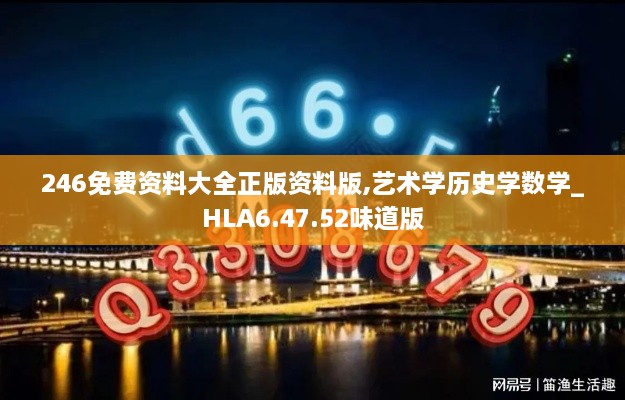 246免费资料大全正版资料版,艺术学历史学数学_HLA6.47.52味道版