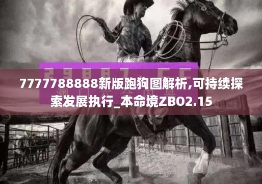 7777788888新版跑狗图解析,可持续探索发展执行_本命境ZBO2.15