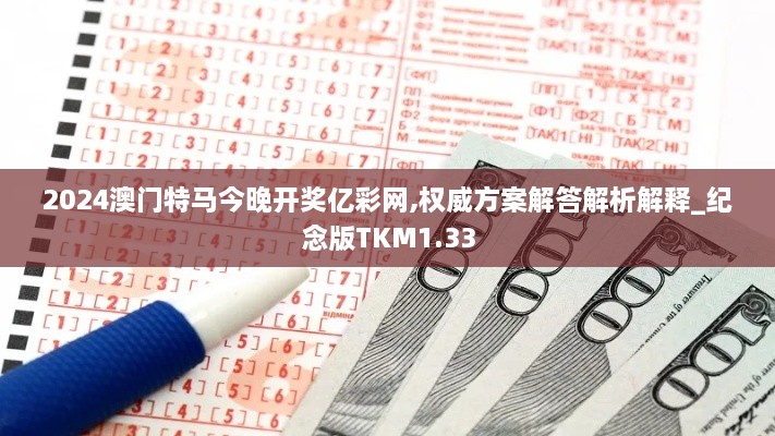2024澳门特马今晚开奖亿彩网,权威方案解答解析解释_纪念版TKM1.33