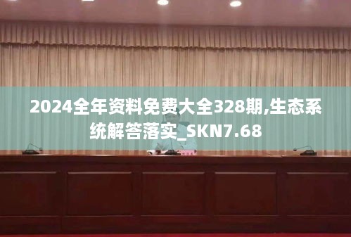 2024全年资料免费大全328期,生态系统解答落实_SKN7.68