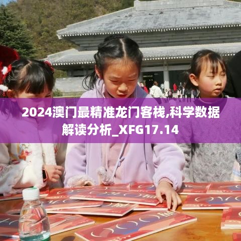 2024澳门最精准龙门客栈,科学数据解读分析_XFG17.14