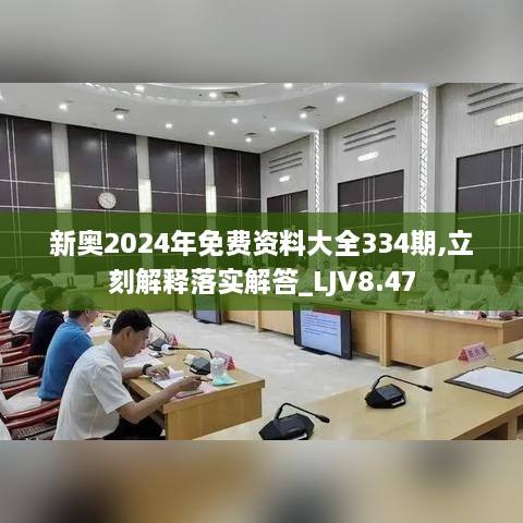 新奥2024年免费资料大全334期,立刻解释落实解答_LJV8.47