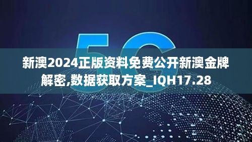 新澳2024正版资料免费公开新澳金牌解密,数据获取方案_IQH17.28