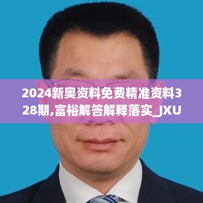 2024新奥资料免费精准资料328期,富裕解答解释落实_JXU5.66
