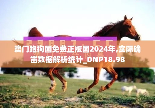 澳门跑狗图免费正版图2024年,实际确凿数据解析统计_DNP18.98