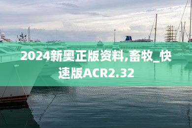 2024新奥正版资料,畜牧_快速版ACR2.32