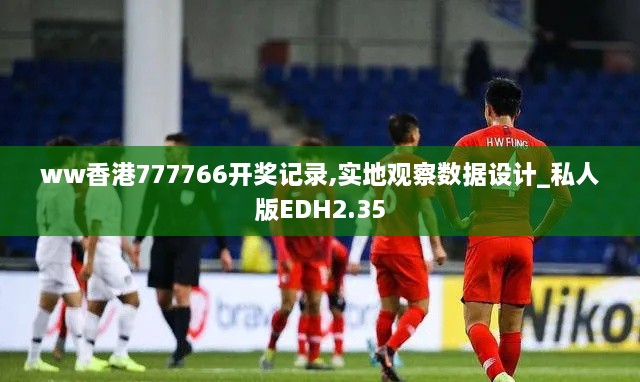 ww香港777766开奖记录,实地观察数据设计_私人版EDH2.35