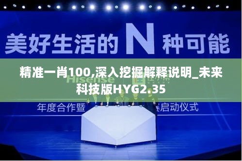 精准一肖100,深入挖掘解释说明_未来科技版HYG2.35