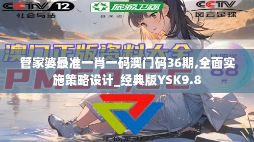 管家婆最准一肖一码澳门码36期,全面实施策略设计_经典版YSK9.8