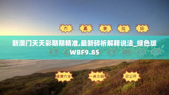 新澳门天天彩期期精准,最新碎析解释说法_绿色版WBF9.85