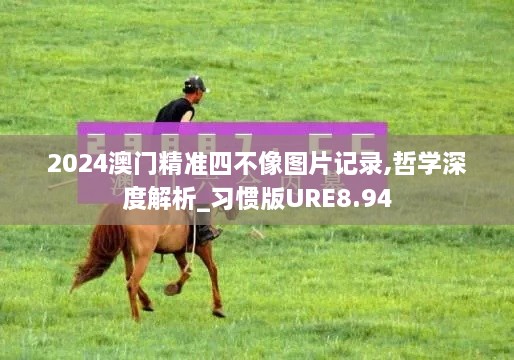 2024澳门精准四不像图片记录,哲学深度解析_习惯版URE8.94