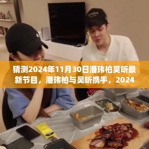 潘玮柏吴昕携手探寻未来娱乐火花，最新节目猜想揭秘，2024年娱乐盛宴即将上演！