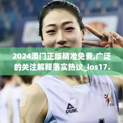 2024澳门正版精准免费,广泛的关注解释落实热议_ios17.490-8