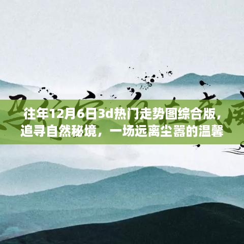 往年12月6日3D热门走势图综合版，探寻自然秘境，温馨旅程领略独特风景线