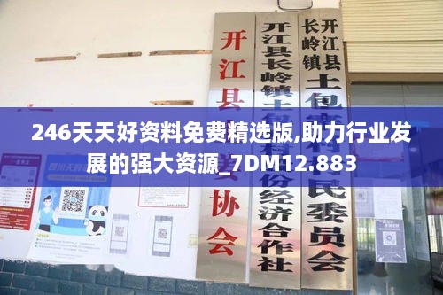 246天天好资料免费精选版,助力行业发展的强大资源_7DM12.883