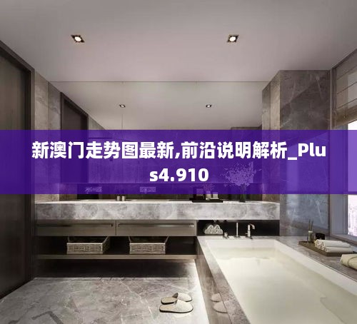 新澳门走势图最新,前沿说明解析_Plus4.910