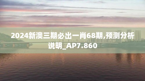 2024新澳三期必出一肖68期,预测分析说明_AP7.860