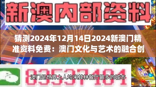猜测2024年12月14日2024新澳门精准资料免费：澳门文化与艺术的融合创新