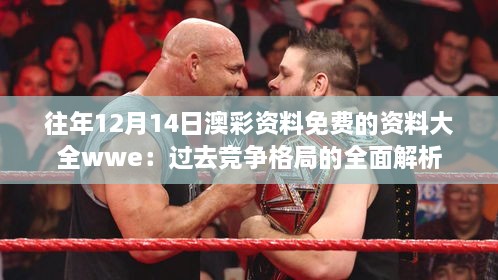 往年12月14日澳彩资料免费的资料大全wwe：过去竞争格局的全面解析