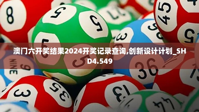 澳门六开奖结果2024开奖记录查询,创新设计计划_SHD4.549