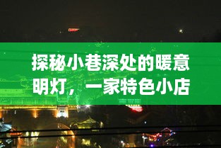 小巷深处的暖意明灯，一家特色小店的实时激励与历史之旅探秘