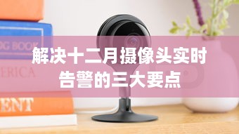 解决十二月摄像头实时告警的三大关键步骤