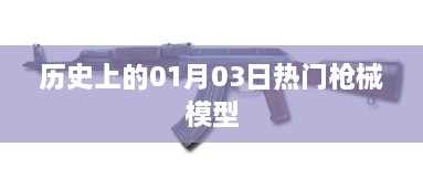 热门枪械模型发展史，一月三日回望与解析