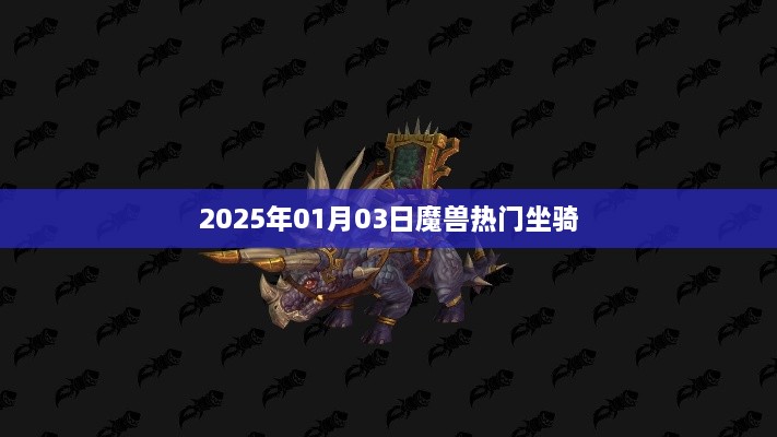 魔兽热门坐骑，揭秘2025年梦幻坐骑榜单