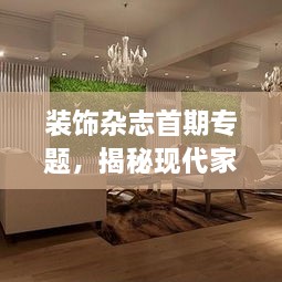 装饰杂志首期专题，揭秘现代家居装饰的无限创意与可能
