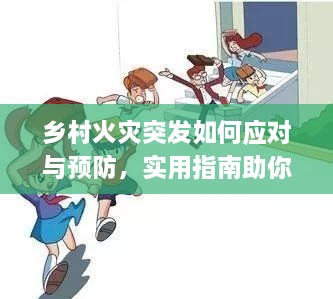 乡村火灾突发如何应对与预防，实用指南助你应对危机