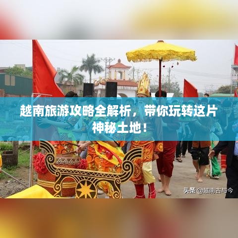 越南旅游攻略全解析，带你玩转这片神秘土地！