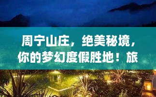 周宁山庄，绝美秘境，你的梦幻度假胜地！旅游攻略全解析