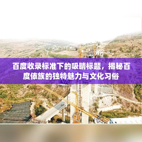 百度收录标准下的吸睛标题，揭秘百度傣族的独特魅力与文化习俗