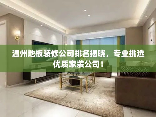 温州地板装修公司排名揭晓，专业挑选优质家装公司！