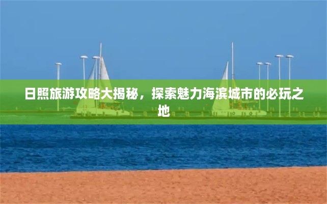 日照旅游攻略大揭秘，探索魅力海滨城市的必玩之地