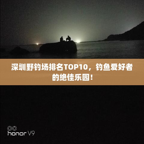 深圳野钓场排名TOP10，钓鱼爱好者的绝佳乐园！