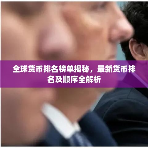 全球货币排名榜单揭秘，最新货币排名及顺序全解析