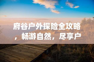 府谷户外探险全攻略，畅游自然，尽享户外精彩之旅！