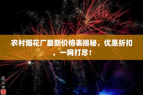 农村烟花厂最新价格表揭秘，优惠折扣，一网打尽！